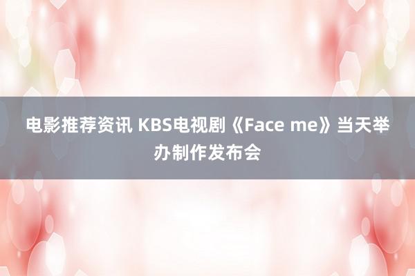 电影推荐资讯 KBS电视剧《Face me》当天举办制作发布会