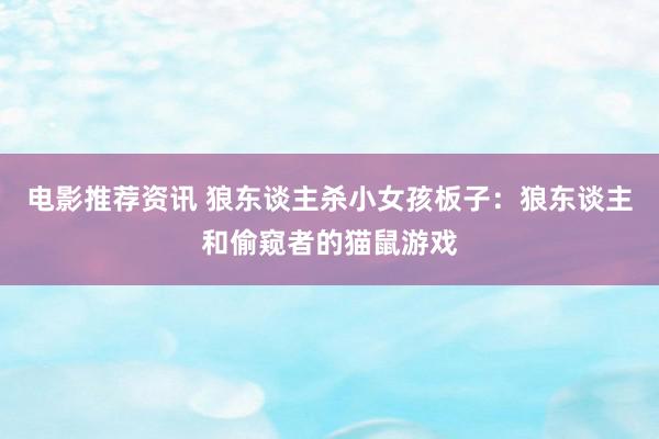 电影推荐资讯 狼东谈主杀小女孩板子：狼东谈主和偷窥者的猫鼠游戏