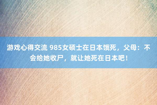 游戏心得交流 985女硕士在日本饿死，父母：不会给她收尸，就让她死在日本吧！