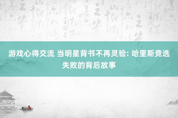 游戏心得交流 当明星背书不再灵验: 哈里斯竞选失败的背后故事