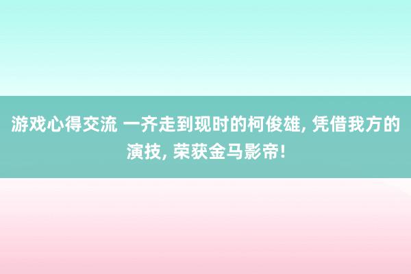 游戏心得交流 一齐走到现时的柯俊雄, 凭借我方的演技, 荣获金马影帝!