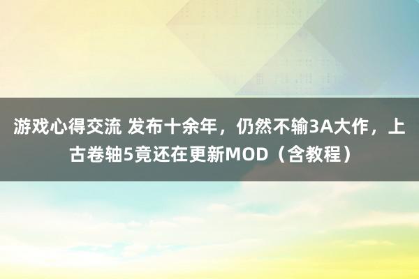 游戏心得交流 发布十余年，仍然不输3A大作，上古卷轴5竟还在更新MOD（含教程）