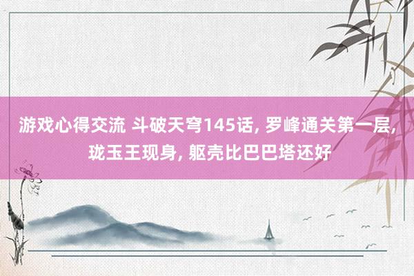 游戏心得交流 斗破天穹145话, 罗峰通关第一层, 珑玉王现身, 躯壳比巴巴塔还好