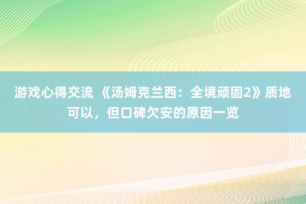 游戏心得交流 《汤姆克兰西：全境顽固2》质地可以，但口碑欠安的原因一览