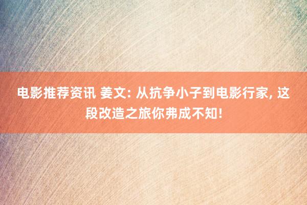 电影推荐资讯 姜文: 从抗争小子到电影行家, 这段改造之旅你弗成不知!