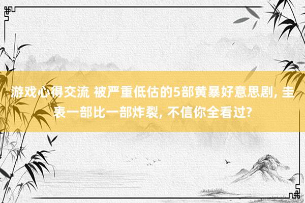 游戏心得交流 被严重低估的5部黄暴好意思剧, 圭表一部比一部炸裂, 不信你全看过?