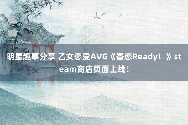 明星趣事分享 乙女恋爱AVG《香恋Ready！》steam商店页面上线！