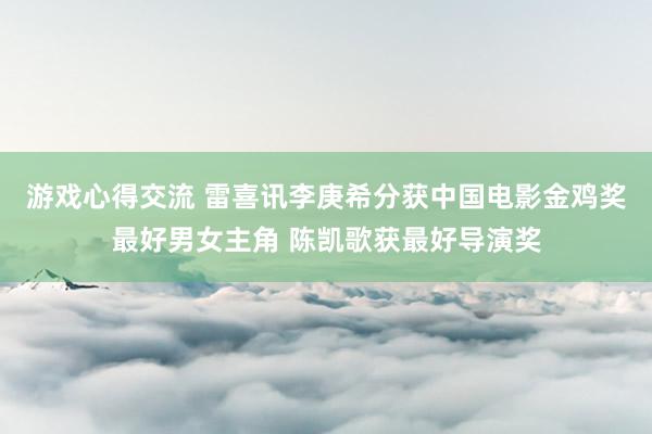 游戏心得交流 雷喜讯李庚希分获中国电影金鸡奖最好男女主角 陈凯歌获最好导演奖