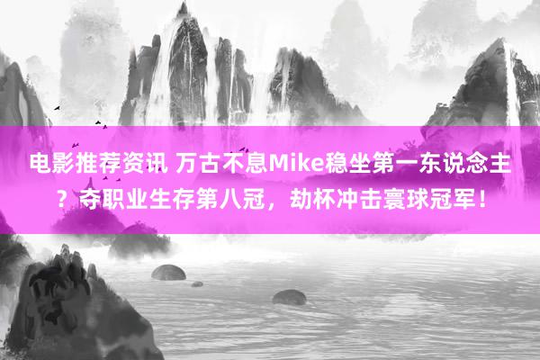 电影推荐资讯 万古不息Mike稳坐第一东说念主？夺职业生存第八冠，劫杯冲击寰球冠军！