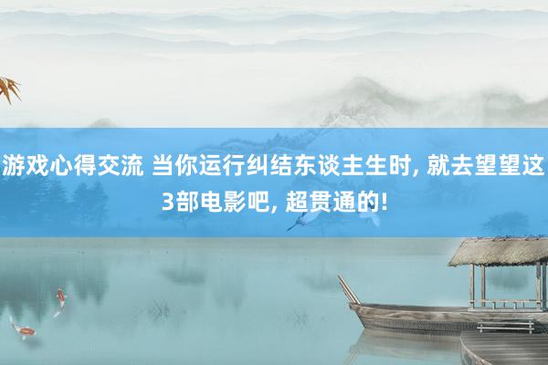 游戏心得交流 当你运行纠结东谈主生时, 就去望望这3部电影吧, 超贯通的!