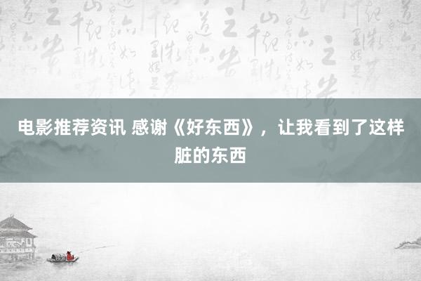 电影推荐资讯 感谢《好东西》，让我看到了这样脏的东西