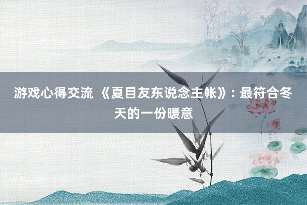 游戏心得交流 《夏目友东说念主帐》: 最符合冬天的一份暖意