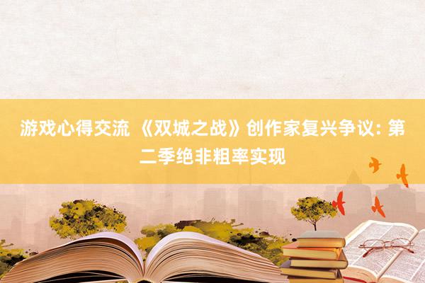 游戏心得交流 《双城之战》创作家复兴争议: 第二季绝非粗率实现