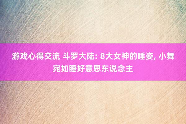 游戏心得交流 斗罗大陆: 8大女神的睡姿, 小舞宛如睡好意思东说念主