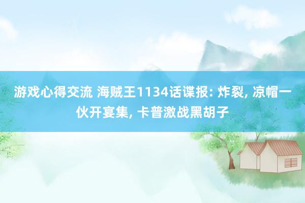 游戏心得交流 海贼王1134话谍报: 炸裂, 凉帽一伙开宴集, 卡普激战黑胡子