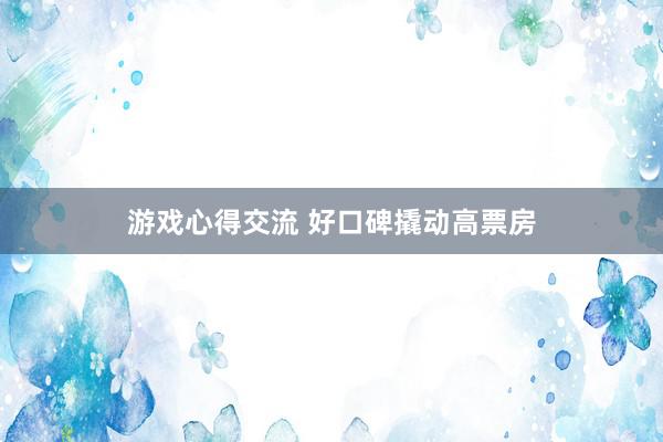 游戏心得交流 好口碑撬动高票房