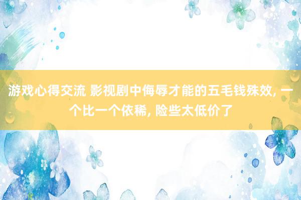 游戏心得交流 影视剧中侮辱才能的五毛钱殊效, 一个比一个依稀, 险些太低价了