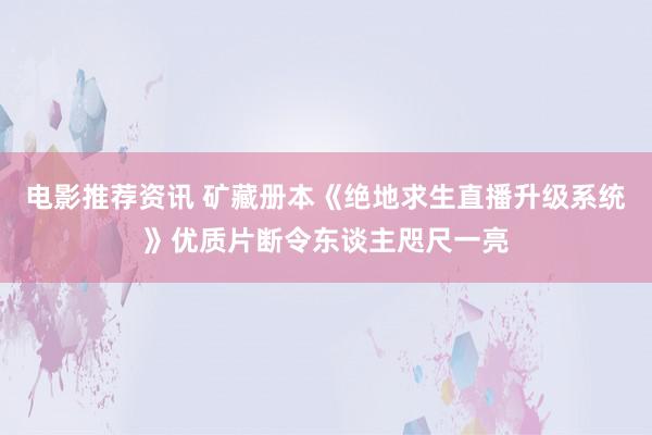 电影推荐资讯 矿藏册本《绝地求生直播升级系统》优质片断令东谈主咫尺一亮