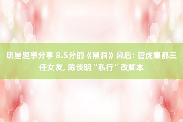 明星趣事分享 8.5分的《黑洞》幕后: 管虎集都三任女友, 陈谈明“私行”改脚本