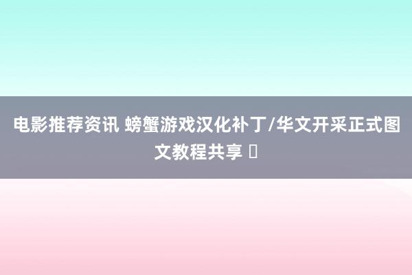 电影推荐资讯 螃蟹游戏汉化补丁/华文开采正式图文教程共享 ​