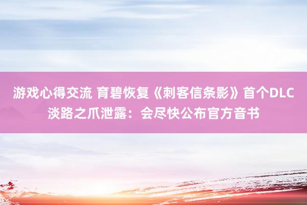 游戏心得交流 育碧恢复《刺客信条影》首个DLC淡路之爪泄露：会尽快公布官方音书