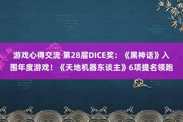 游戏心得交流 第28届DICE奖：《黑神话》入围年度游戏！《天地机器东谈主》6项提名领跑