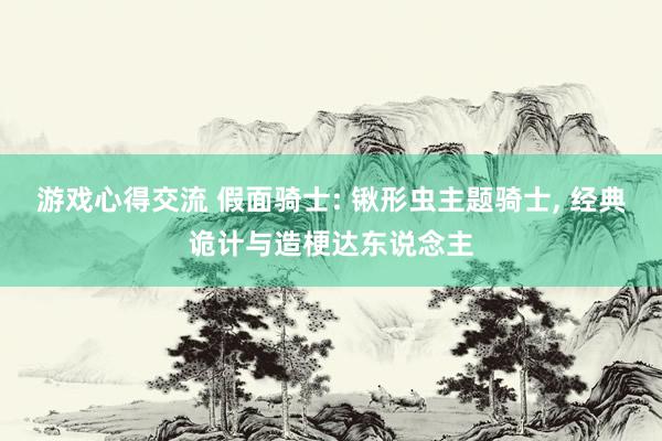 游戏心得交流 假面骑士: 锹形虫主题骑士, 经典诡计与造梗达东说念主