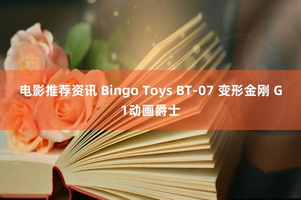 电影推荐资讯 Bingo Toys BT-07 变形金刚 G1动画爵士