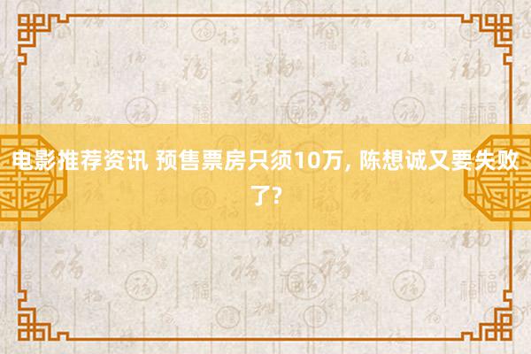 电影推荐资讯 预售票房只须10万, 陈想诚又要失败了?