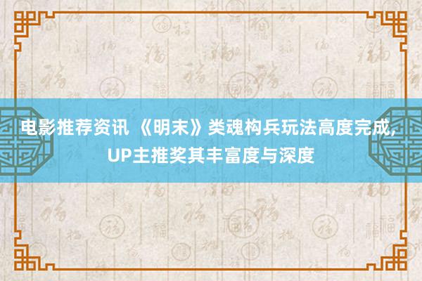 电影推荐资讯 《明末》类魂构兵玩法高度完成, UP主推奖其丰富度与深度