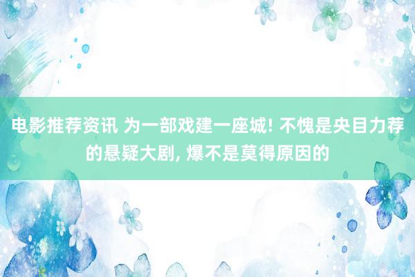 电影推荐资讯 为一部戏建一座城! 不愧是央目力荐的悬疑大剧, 爆不是莫得原因的