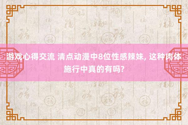 游戏心得交流 清点动漫中8位性感辣妹, 这种肉体施行中真的有吗?