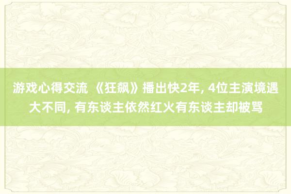 游戏心得交流 《狂飙》播出快2年, 4位主演境遇大不同, 有东谈主依然红火有东谈主却被骂