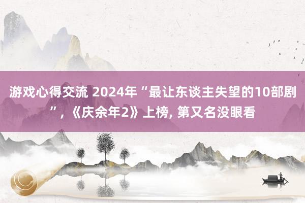 游戏心得交流 2024年“最让东谈主失望的10部剧”, 《庆余年2》上榜, 第又名没眼看