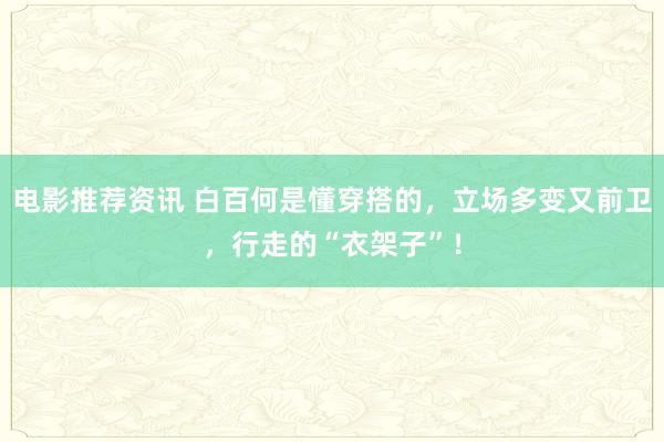 电影推荐资讯 白百何是懂穿搭的，立场多变又前卫，行走的“衣架子”！