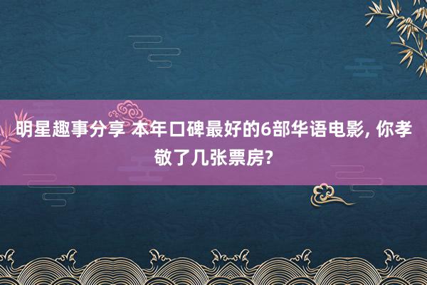 明星趣事分享 本年口碑最好的6部华语电影, 你孝敬了几张票房?