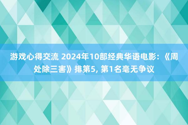 游戏心得交流 2024年10部经典华语电影: 《周处除三害》排第5, 第1名毫无争议