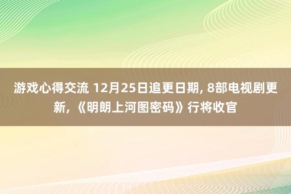 游戏心得交流 12月25日追更日期, 8部电视剧更新, 《明朗上河图密码》行将收官