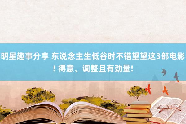 明星趣事分享 东说念主生低谷时不错望望这3部电影! 得意、调整且有劲量!