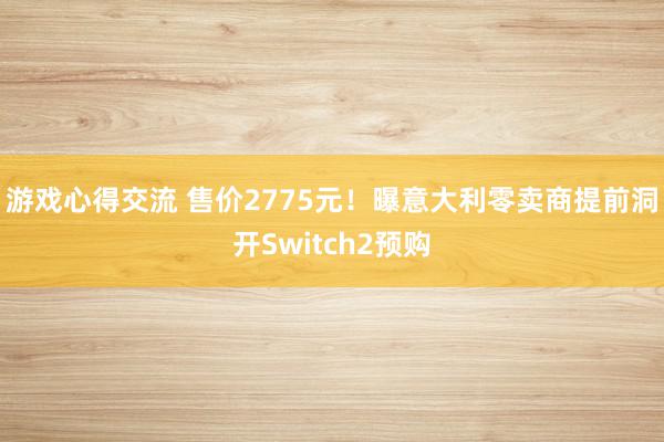 游戏心得交流 售价2775元！曝意大利零卖商提前洞开Switch2预购