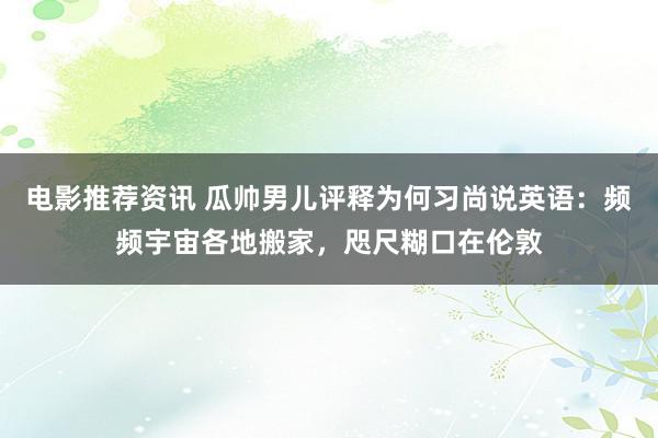 电影推荐资讯 瓜帅男儿评释为何习尚说英语：频频宇宙各地搬家，咫尺糊口在伦敦