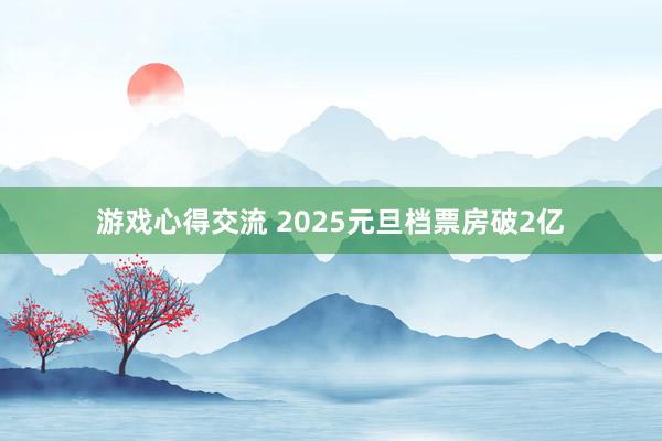 游戏心得交流 2025元旦档票房破2亿