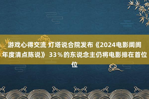 游戏心得交流 灯塔说合院发布《2024电影阛阓年度清点陈说》 33％的东说念主仍将电影排在首位