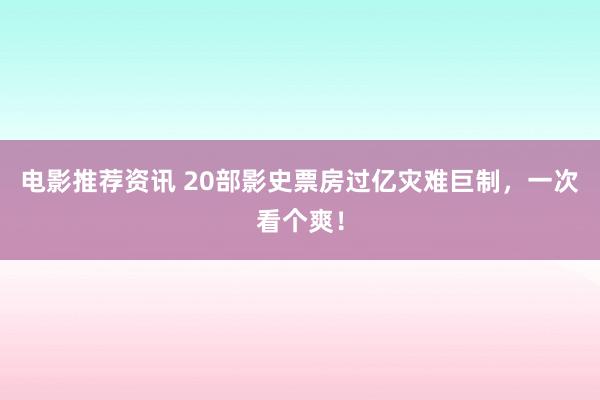 电影推荐资讯 20部影史票房过亿灾难巨制，一次看个爽！