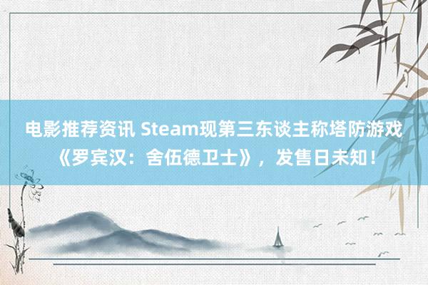 电影推荐资讯 Steam现第三东谈主称塔防游戏《罗宾汉：舍伍德卫士》，发售日未知！