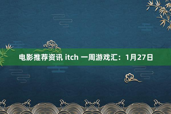 电影推荐资讯 itch 一周游戏汇：1月27日