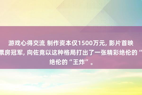 游戏心得交流 制作资本仅1500万元, 影片首映便夺得票房冠军, 向佐竟以这种格局打出了一张精彩绝伦的“王炸”。