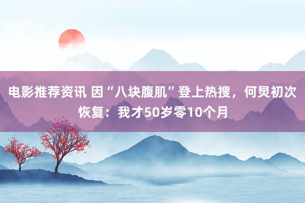 电影推荐资讯 因“八块腹肌”登上热搜，何炅初次恢复：我才50岁零10个月