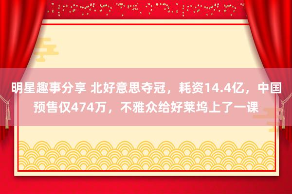 明星趣事分享 北好意思夺冠，耗资14.4亿，中国预售仅474万，不雅众给好莱坞上了一课