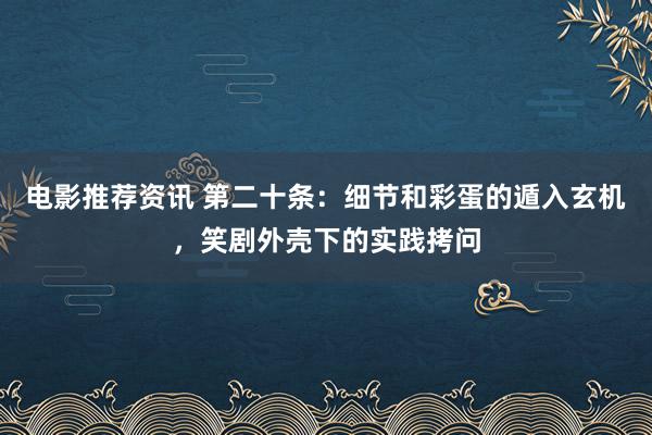 电影推荐资讯 第二十条：细节和彩蛋的遁入玄机，笑剧外壳下的实践拷问